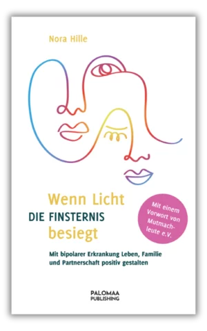 Wenn Licht die Finsternis besiegt: Mit bipolarer Erkrankung Leben, Familie und Partnerschaft positiv gestalten