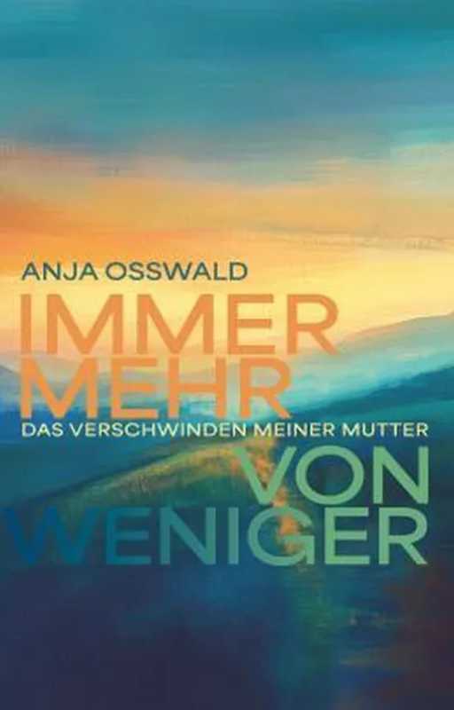 Immer Weniger von Mehr: Das Verschwinden meiner Mutter von Anja Osswald