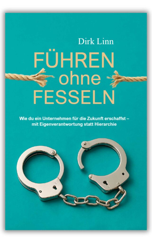 Führen ohne Fesseln, ein Ratgeber von Dirk Linn, Wie du ein Unternehmen für die Zukunft erschaffst